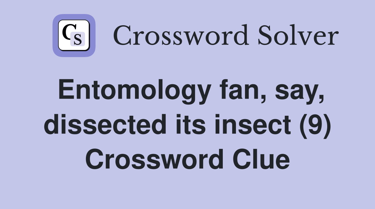 Entomology fan, say, dissected its insect (9) Crossword Clue Answers